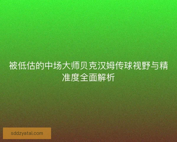 被低估的中场大师贝克汉姆传球视野与精准度全面解析