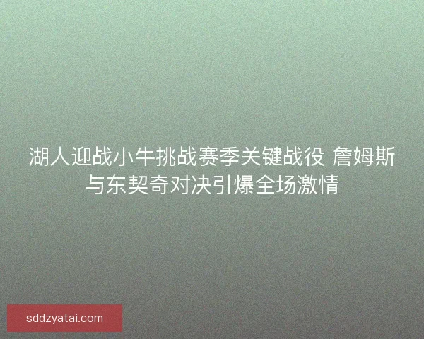 湖人迎战小牛挑战赛季关键战役 詹姆斯与东契奇对决引爆全场激情