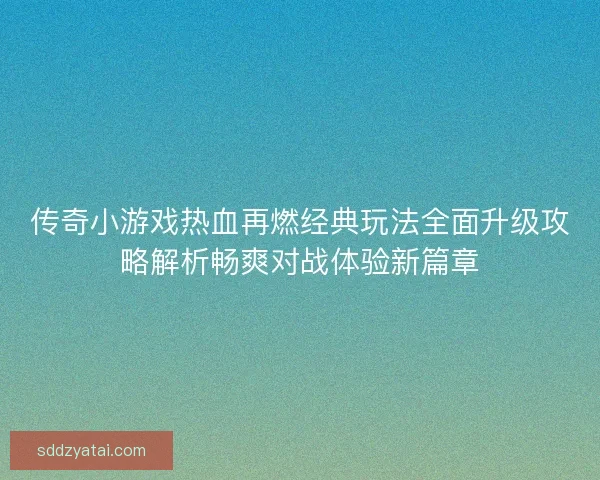 传奇小游戏热血再燃经典玩法全面升级攻略解析畅爽对战体验新篇章